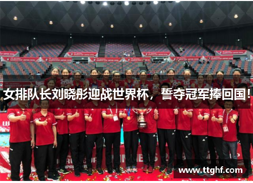 女排队长刘晓彤迎战世界杯，誓夺冠军捧回国！